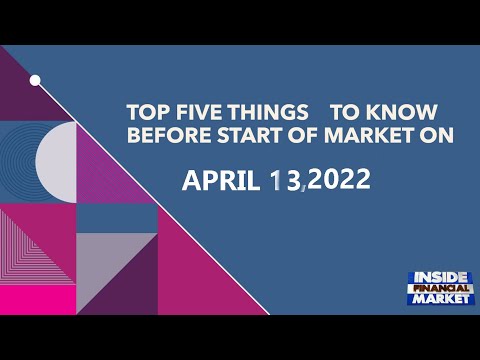 Top Five Things To Know Before Start of Market on April 13, 2022