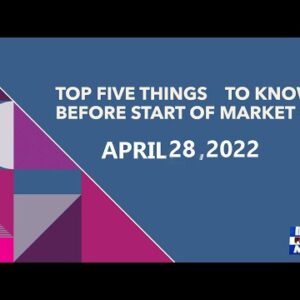 Top Five Things To Know Before Start of Market on April 28, 2022
