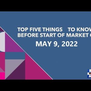 Top Five Things to Know Before Start of Market on May 09, 2022