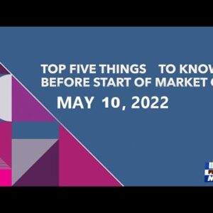 Top Five To Know Before Start of Market on May 10, 2022
