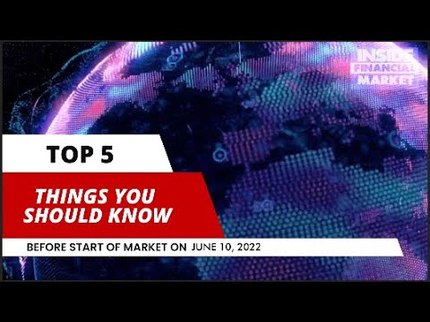 Top Five Things To Know Before Start of Market on June 10, 2022