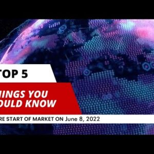Top Five Things To Know Before Start of Market on June 8, 2022